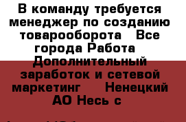 В команду требуется менеджер по созданию товарооборота - Все города Работа » Дополнительный заработок и сетевой маркетинг   . Ненецкий АО,Несь с.